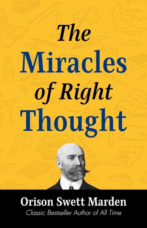 The Miracles of Right Thought by Orison Swett Marden