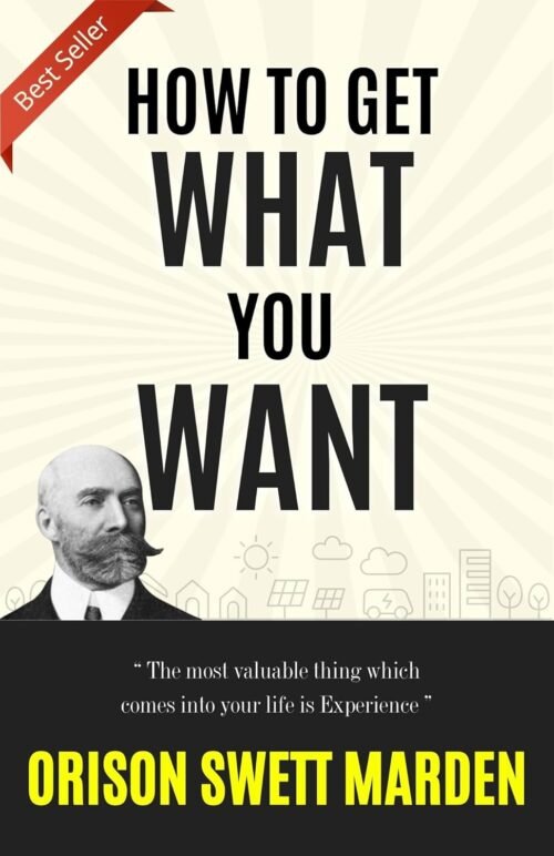 HOW TO GET WHAT YOU WANT (Bestseller Book by ORISON SWETT MARDEN)
